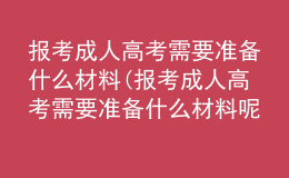 报考成人高考需要准备什么材料(报考成人高考需要准备什么材料呢)