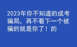 2023年你不知道的成考骗局，再不看下一个被骗的就是你了！的简单介绍