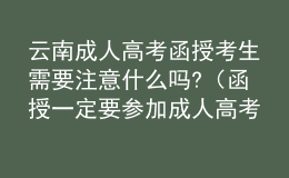 云南成人高考函授考生需要注意什么吗?（函授一定要参加成人高考吗）