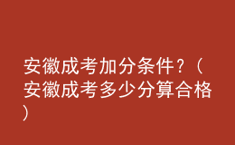 安徽成考加分条件？(安徽成考多少分算合格)