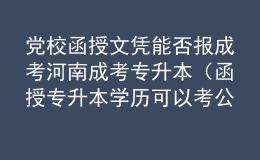 党校函授文凭能否报成考河南成考专升本（函授专升本学历可以考公务员吗）