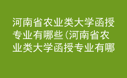 河南省农业类大学函授专业有哪些(河南省农业类大学函授专业有哪些学科)