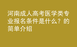 河南成人高考医学类专业报名条件是什么？的简单介绍