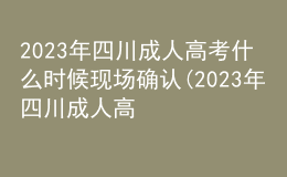 2023年四川成人高考什么时候现场确认(2023年四川成人高考什么时候现场确认成绩)