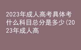 2023年成人高考具体考什么科目总分是多少(2023年成人高考具体考什么科目总分是多少啊)