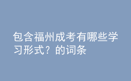 包含福州成考有哪些学习形式？的词条