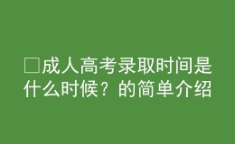 ​成人高考录取时间是什么时候？的简单介绍