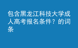 包含黑龙江科技大学成人高考报名条件？的词条