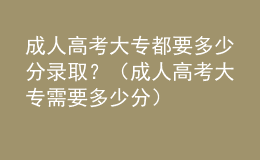 成人高考大专都要多少分录取？（成人高考大专需要多少分）