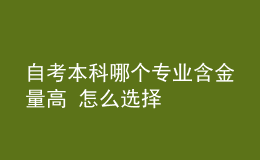 自考本科哪个专业含金量高 怎么选择