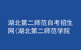 湖北第二师范自考招生网(湖北第二师范学院自考报名)