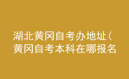 湖北黄冈自考办地址(黄冈自考本科在哪报名)