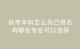 自考本科怎么自己报名 有哪些专业可以选择