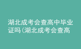 湖北成考会查高中毕业证吗(湖北成考会查高中毕业证吗知乎)