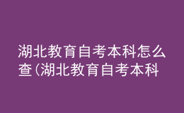 湖北教育自考本科怎么查(湖北教育自考本科怎么查学历)