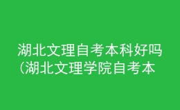 湖北文理自考本科好吗(湖北文理学院自考本科好考吗?)