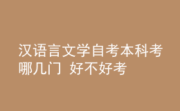 汉语言文学自考本科考哪几门 好不好考