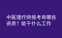 中医理疗师报考有哪些资质？能干什么工作