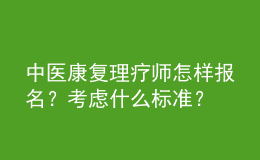 中医康复理疗师怎样报名？考虑什么标准？