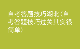 自考答题技巧湖北(自考答题技巧过关其实很简单)