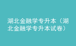 湖北金融学专升本（湖北金融学专升本试卷）