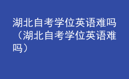 湖北自考学位英语难吗（湖北自考学位英语难吗）