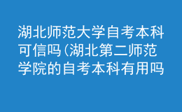 湖北师范大学自考本科可信吗(湖北第二师范学院的自考本科有用吗)