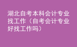 湖北自考本科会计专业找工作（自考会计专业好找工作吗）