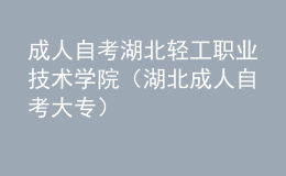 成人自考湖北轻工职业技术学院（湖北成人自考大专）