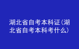 湖北省自考本科证(湖北省自考本科考什么)