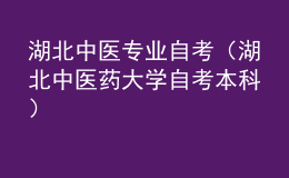 湖北中医专业自考（湖北中医药大学自考本科）