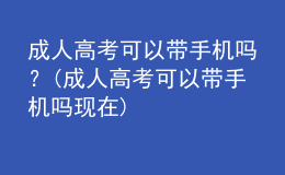 成人高考可以带手机吗？(成人高考可以带手机吗现在)