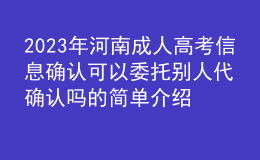 2023年河南成人高考信息确认可以委托别人代确认吗的简单介绍