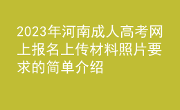 2023年河南成人高考网上报名上传材料照片要求的简单介绍