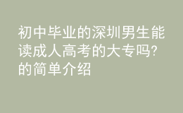 初中毕业的深圳男生能读成人高考的大专吗?的简单介绍