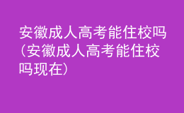 安徽成人高考能住校吗(安徽成人高考能住校吗现在)