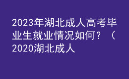 2023年湖北成人高考毕业生就业情况如何？（2020湖北成人高考人数）