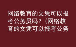 网络教育的文凭可以报考公务员吗？(网络教育的文凭可以报考公务员吗女生)