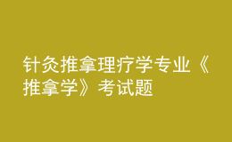 针灸推拿理疗学专业《推拿学》考试题