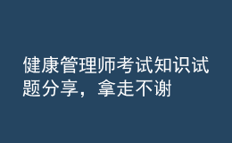 健康管理师考试知识试题分享，拿走不谢