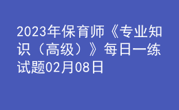 2023年保育师《专业知识（高级）》每日一练试题02月08日