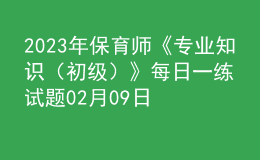 2023年保育师《专业知识（初级）》每日一练试题02月09日