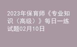 2023年保育师《专业知识（高级）》每日一练试题02月10日