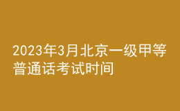 2023年3月北京一级甲等普通话考试时间3月18日 报名时间3月9日起