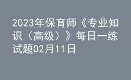 2023年保育师《专业知识（高级）》每日一练试题02月11日