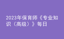 2023年保育师《专业知识（高级）》每日一练试题02月12日