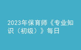 2023年保育师《专业知识（初级）》每日一练试题02月12日