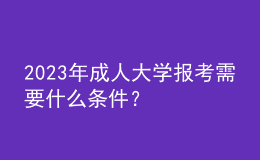 2023年成人大学报考需要什么条件？