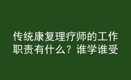 传统康复理疗师的工作职责有什么？谁学谁受益