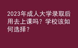 2023年成人大学录取后用去上课吗？学校该如何选择？